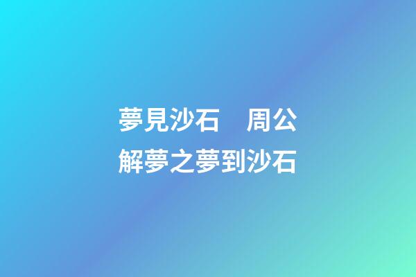 夢見沙石　周公解夢之夢到沙石
